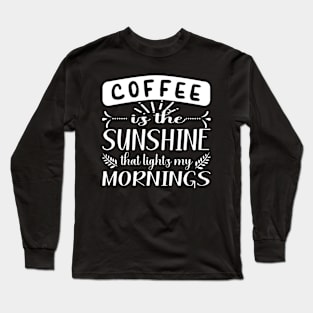 COFFEE IS THE SUNSHINE THAT LIGHTS MY MORNINGS QUOTE FOR COFFEE LOVERS Long Sleeve T-Shirt